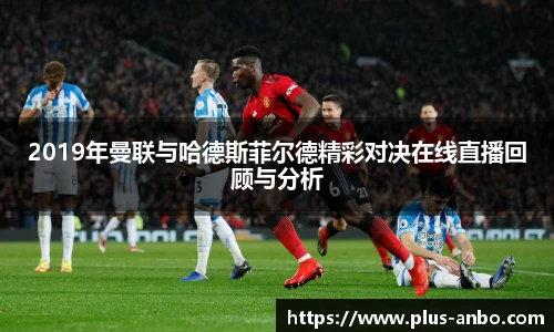 2019年曼联与哈德斯菲尔德精彩对决在线直播回顾与分析