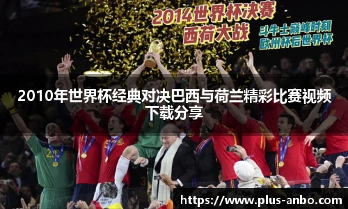 2010年世界杯经典对决巴西与荷兰精彩比赛视频下载分享